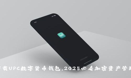 立即下载UPC数字货币钱包，2025必看加密资产管理利器！