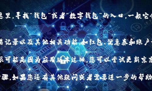 要找到数字钱包的界面，您可以按照以下步骤在京东APP上进行操作：

1. **打开京东APP**  
   首先，确保您已经在手机上安装了京东APP。如果还没有，您可以在应用商店搜索并下载。

2. **登陆账户**  
   输入您的账号和密码，完成登陆。如果您尚未注册京东账户，请先进行注册。

3. **进入个人中心**  
   登录后，点击页面右下角的“我的”或“个人中心”图标，这通常是一个人形的图标。

4. **找到钱包选项**  
   在个人中心页面，您可以看到多个选项。在这里，寻找“钱包”或者“数字钱包”的入口，一般它会在“我的资产”或“付款”相关的区域。

5. **查看余额和功能**  
   进入数字钱包后，您可以查看您的余额、交易记录以及其他相关功能，如红包、优惠券和账户设置等。

如果您在以上步骤中找不到数字钱包的界面，很可能是因为应用版本过旧。您可以尝试更新京东APP至最新版本，然后按照上述步骤再次查找。

以上就是在京东中找到数字钱包界面的简单步骤。如果您还有其他疑问或者需要进一步的帮助，请随时询问！