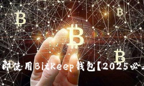 如何立即使用BitKeep钱包？2025必看指南！