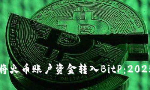 如何立即将火币账户资金转入BitP：2025必看指南