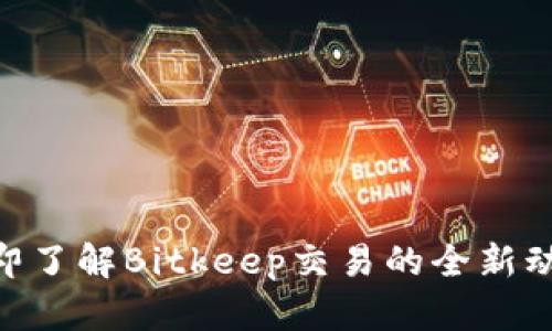 2025必看：立即了解Bitkeep交易的全新动态与未来趋势
