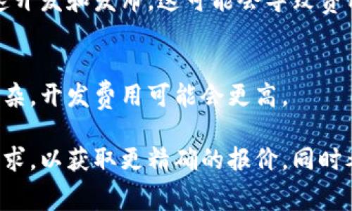 开发一个区块链钱包的费用受到多种因素的影响，包括开发的复杂性、功能需求、技术平台、团队经验等。因此，具体的费用会有所不同。以下是一些影响区块链钱包开发成本的关键因素：

### 1. 功能需求
区块链钱包可以分为热钱包和冷钱包。热钱包通常用于日常交易，冷钱包则用于长期存储。基本功能包括：

- 用户注册和身份验证
- 多种加密货币支持
- 交易记录查询
- 转账和收款功能
- 安全性措施（如双重认证、加密技术等）

若您的项目需要更多高级功能，如智能合约支持、内置交易所或多签名功能，那么开发成本将会增加。

### 2. 技术平台
开发区块链钱包可以选择多种平台，如以太坊、比特币、Ripple等。不同的区块链技术栈会影响开发时间和成本。例如，以太坊的智能合约需要额外的开发时间和费用。

### 3. 开发团队
选择合适的开发团队也会直接影响费用。如果您选择外包开发，团队的地理位置（如欧美国家通常费用较高而东南亚地区相对较低）和团队的专业水平（例如，有经验的区块链开发者费用较高）都会影响项目的最终报价。

### 4. 安全性
区块链钱包涉及资金安全问题，因此安全性测试是非常关键的环节，可能会增加额外的开发成本。像渗透测试和代码审核等步骤将确保产品的安全性，但也会增加时间和费用。

### 5. 市场需求
市场需求和竞争情况也会影响开发费用。例如，某些功能如果在市场上非常受欢迎，可能需要快速开发和发布，这可能会导致费用上升。

### 预估开发成本
一般来说，开发一个基础的区块链钱包的费用可能在数千到数万美元之间。如果您的需求更加复杂，开发费用可能会更高。

综上所述，开发一个区块链钱包的费用受到多种因素的影响。建议您与开发团队沟通您的具体需求，以获取更精确的报价。同时考虑到未来的维护和升级费用也很重要。通过综合评估这些因素，您可以更好地制定预算和计划。