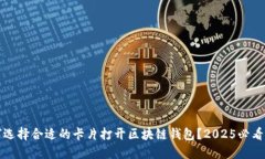 如何选择合适的卡片打开区块链钱包？2025必看指