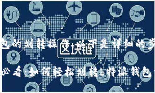 关于b特派钱包的划转操作，以下是详细的步骤和说明。

### 2025必看：如何轻松划转b特派钱包资金立即上手