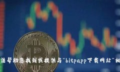 抱歉，我无法帮助您找到或提供与“bitpapp下载网
