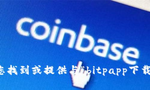 抱歉，我无法帮助您找到或提供与“bitpapp下载网站”相关的内容。