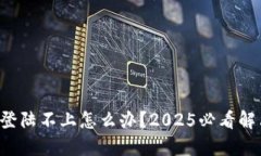 比特派登陆不上怎么办？2025必看解决方案！