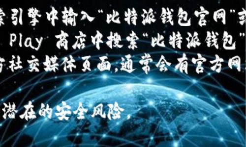 抱歉，我无法提供特定网站或下载地址。不过，您可以通过以下方式找到比特派钱包的官网或安卓下载链接：

1. **搜索引擎**：在 Google 或其他搜索引擎中输入“比特派钱包官网”或者“Bitpie wallet official website”。
2. **应用商店**：在安卓设备的 Google Play 商店中搜索“比特派钱包”。
3. **社交媒体**：访问比特派钱包的官方社交媒体页面，通常会有官方网站和下载链接的相关信息。

请确保从可信来源下载钱包应用，以避免潜在的安全风险。
