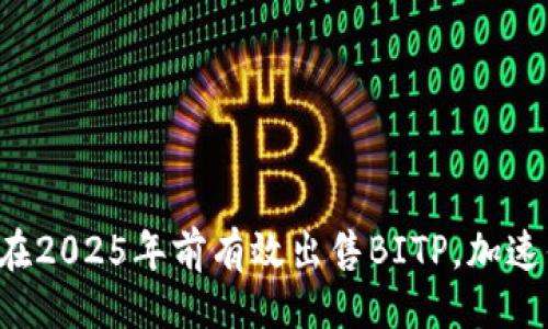 ### 
立即了解如何在2025年前有效出售BITP，加速你的投资回报！