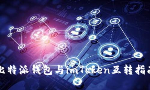 2025必看：比特派钱包与imToken互转指南，立即了解！
