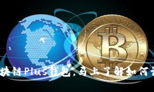 2025必看：长沙区块链Plus钱包，马上了解如何让数字资产更安全！