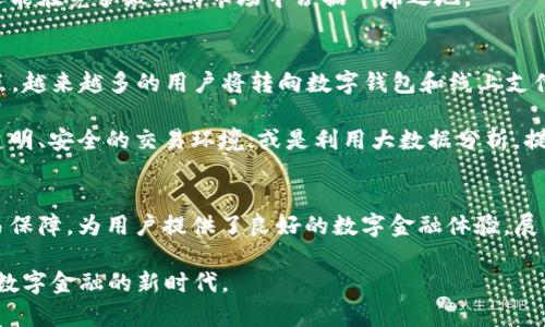 tiaoti探索交行数字钱包界面：2025必看数字金融新体验/tiaoti
交行,数字钱包,金融科技,用户体验/guanjianci

引言：数字化时代的金融变革
随着科技的迅猛发展，数字化已深入到我们生活的方方面面，特别是在金融领域。银行逐渐从传统的柜台服务向数字化、智能化的服务转型。在这个过程中，交行（交通银行）推出的数字钱包界面成为了关注的焦点，吸引了大量用户的目光。那么，交行数字钱包究竟有哪些值得一探的特色和功能呢？

交行数字钱包的界面设计
首先，交行数字钱包的界面设计简洁而直观，符合当前金融产品的用户体验趋势。用户在打开应用的第一时间，映入眼帘的是清晰的导航栏和功能分类，各种功能模块如账户余额、交易记录、付款等一目了然。这种设计不仅方便用户的日常使用，也体现了交行在用户体验上的用心。

其次，应用中的色彩搭配与排版设计十分考究，采用了现代感十足的色彩组合，让整个应用充满活力。作为一款金融工具，这样的界面设计让用户在使用时不会感到压抑，反而增添了一种轻松愉快的使用体验。这种设计理念正是为了迎合年轻用户的需求，尤其在当下数字化转型的快速发展中，吸引性和可用性显得尤为重要。

便捷的功能模块
交行数字钱包整合了多种功能模块，用户可以方便地进行转账、支付和账户管理。例如，用户只需轻轻滑动手指，便可以完成同行和跨行转账。这项功能不仅节省了用户的时间，同时也让许多繁琐的操作变得简单易行。此外，用户可以随时查看自己的交易记录，全面掌握资金流动情况，这在日常理财中显得尤为重要。

然而，除了基础的支付和转账功能，交行数字钱包还贴心地提供了许多附加功能，例如“一键缴费”和“账单提醒”等，这些功能能够有效帮助用户管理个人财务，避免错过重要的付款期限。此外，用户还可以通过钱包界面轻松获取到各类金融产品信息，例如贷款、保险等，进一步增强了应用的实用性。

安全性与隐私保护
在数字金融时代，安全性始终是用户最为关注的话题之一。交行数字钱包在安全性方面也进行了多重保护设计，用户在进行交易时，需要通过多重身份验证机制，确保交易的安全。此外，应用采用了高标准的数据加密技术，用户的账号和个人信息都得到了有效保护，降低了信息泄露的风险。

此外，交行也提供了交易提醒功能，一旦有交易发生，用户将及时收到通知，这种方式不仅提高了安全性，也让用户在使用过程中感受到更大的安心。因此，无论是资金转移还是账户管理，用户都能在交行数字钱包中找到安全保障。

用户反馈与改进建议
交行数字钱包自上线以来，受到了众多用户的欢迎。然而，用户的反馈中也不乏改进建议。例如，一些用户希望能够在数字钱包中增加更多的个性化功能，如主题色彩的选择、界面布局的调整等，以便更好地满足他们的使用习惯。此外，部分用户希望能够在支付过程中看到更多的优惠和活动信息，以提高他们的使用积极性。

因此，交行在未来的更新中或许可以考虑加入这些个性化的选项，将用户的声音更好地融入到产品设计中。这样一来，不仅可以增强用户粘性，同时还能在竞争激烈的市场中占据一席之地。

未来展望：数字钱包的无限可能
未来，随着科技的不断进步和用户需求的不断变化，交行数字钱包将迎来更多的功能扩展和。据业内专家预测，2025年将是数字金融发展的关键节点，越来越多的用户将转向数字钱包和线上支付。而交行数字钱包凭借其持续的创新和完善的用户体验，势必将成为这一趋势的佼佼者。

在数字钱包的未来发展中，交行也可以考虑与其他金融科技企业进行合作，推出更多创新性的产品和服务。例如，可以与区块链技术相结合，提供更透明、安全的交易环境；或是利用大数据分析，提供个性化的理财建议，这些都能够进一步提升用户的体验。

结语：迎接数字金融的新时代
总体来说，交行数字钱包不仅是一个简单的金融工具，更是用户日常生活中不可或缺的一部分。它通过简单直观的界面、丰富的功能模块、安全的交易保障，为用户提供了良好的数字金融体验。展望未来，随着数字技术的不断进步，交行数字钱包将迎来更多的机遇和挑战，而如何满足用户不断变化的需求，将是交行需要持续思考和努力的方向。

因此，对于当前还未体验交行数字钱包的用户来说，2025必看这款应用，绝对是一个明智的选择。让我们共同期待交行数字钱包在未来的发展，迎接数字金融的新时代。