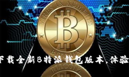 2025必看！立即下载全新B特派钱包版本，体验前所未有的便利！