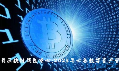 立即下载区块链钱包中心：2025年必备数字资产管理工具