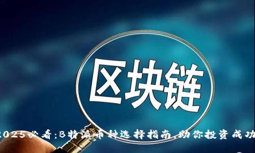 2025必看：B特派币种选择指南，助你投资成功！