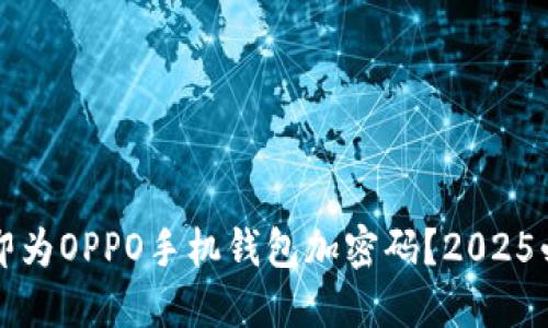 如何立即为OPPO手机钱包加密码？2025必看指南