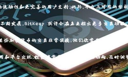 BitKeep 是一个多链数字资产钱包，支持多种加密货币的存储和管理。关于您提到的“BitKeep可以卖币吗”这个问题，答案是部分可以，但需要具体情况具体分析。

### BitKeep的基本功能
BitKeep 钱包的主要功能是提供安全的加密货币存储和管理服务。它支持多个主流公链，例如以太坊、比特币、波卡等，用户可以在钱包中轻松查看和管理他们持有的数字资产。不过，尽管 BitKeep 允许用户在其平台上进行交易和兑换，但具体的出售功能可能会受到以下几个因素的影响。

### BitKeep里的交易功能
在 BitKeep 钱包中，用户可以通过其内置的“市场”功能进行加密货币的交换和购买。这意味着，如果您持有的币种在支持的交易对中，您可以选择将其出售或交换为其他币种。这样的交易通常是通过去中心化交易所（DEX）进行的，用户可以在钱包内直接完成。

### 出售币的步骤
如果您希望在 BitKeep 中出售某种币，以下是一般的步骤：
ol
    listrong打开 BitKeep 钱包：/strong确保您已安装并注册了 BitKeep 钱包。/li
    listrong选择资产：/strong在钱包界面，找到您希望出售的加密货币，并点击进入该资产的详细信息页面。/li
    listrong选择交易选项：/strong寻找类似于“交易”或“兑换”的按钮，进入交易页面。/li
    listrong输入交易详情：/strong输入您希望出售的币量，以及希望兑换成的目标币种，系统会自动计算兑换率。/li
    listrong确认交易：/strong仔细检查交易信息，确保没有错误，然后确认交易。/li
    listrong查看交易状态：/strong交易完成后，可以查看您的交易历史和资产变动。/li
/ol

### 需注意的事项
尽管在 BitKeep 中可以出售某些加密货币，但仍然有几点需要注意：
ul
    listrong交易对的支持：/strong不是所有的币种都能直接通过 BitKeep 进行交易。如果您想出售的币种在支持的交易对中，则交易会顺利进行。/li
    listrong手续费：/strong每笔交易通常会收取一定的手续费，这些费用可能会因网络拥堵和币种不同而有所增加。/li
    listrong安全性与风险：/strong尽管 BitKeep 提供一定的安全措施，但用户仍需谨慎对待自己资产的安全，避免泄露私钥或助记词。/li
/ul

### BitKeep与其他交易平台的比较
BitKeep 作为一个钱包，提供的交易功能和专门的交易平台（如 Binance、Coinbase 等）相比，存在一定的差异。交易平台往往提供更多的交易对、更高的流动性和更完善的用户支持。此外，平台上可用的分析工具和市场数据也会更加丰富。因此，如果您希望频繁地进行交易或希望利用市场波动进行短期投资，可能会选择专门的交易平台而非仅依赖 BitKeep。

### 总结及未来展望
总的来说，BitKeep 是一个功能强大的多链数字资产钱包，虽然它提供了币种之间的交易功能，但用户在出售加密货币时仍需了解其局限性。随着市场的不断发展，BitKeep 或许会在未来推出更多交易功能，以便更好地满足用户的需求。在使用数字资产钱包的过程中，用户也应保持对投资风险的敏感和警惕，确保自己的资产安全。

### 用户反馈及经验分享
近年来，数字货币市场的波动性吸引了大量用户加入。在 BitKeep 的社区中，用户分享了他们的交易经验和使用感受。许多人表示，使用 BitKeep 进行某些加密货币的交易非常便捷，他们欣赏其友好的用户界面和多样的功能。但也有用户提到，在某些特定情况下，交易速度可能会受到网络状况的影响。因此，保持对网络状态的关注也是极其必要的。

### 对加密货币未来的展望
加密货币市场始终在变化，用户应该理性看待这一领域的投资机会和风险。随着技术的不断进步，数字资产的使用场景将会日益增加，可能会有更多的应用和平台出现。投资者需要密切关注市场动向，及时调整自己的投资策略，以应对未来可能出现的各种挑战和机遇。

希望以上信息对您理解 BitKeep 的币出售功能有所帮助！如果您还有其他问题或需要进一步的信息，欢迎随时询问。