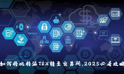 如何将比特派TRX转至交易所，2025必看攻略