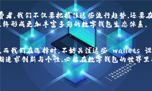霸气的数字钱包图片大全

数字钱包已经成为了现代社会中数字支付的重要工具，它们不仅方便用户的生活，同时也呈现出各种独特的设计风格。霸气的数字钱包设计，除了突显科技感之外，更体现了个性和时尚。以下，将为大家展示一些特别的数字钱包设计，希望能够激发你的灵感，并帮助你找到适合自己的时尚密码。

数字钱包设计的多样性
如今，市场上的数字钱包种类繁多，从简约风格到奢华设计，从传统寓意到前卫理念，无一不反映着现代设计的大胆与创新。由于消费者的个性需求与环保意识的提升，设计师们不断探索新的材料和形状，不仅注重功能性，还力求视觉的冲击力与情感的共鸣。
因此，数字钱包的设计可以呈现出一种“霸气”的风格，例如金属外壳、镜面效果、甚至是配以 LED 显示屏，让每一位拥有者都感受到自己科技感爆棚的一面。

经典与现代的结合
有的设计师选择将传统文化与现代科技相结合，这样的作品往往能够引起更广泛的共鸣。例如，一个以中国古代符号为主题的数字钱包，配上现代技术的支持，不仅吸引了年轻消费者的眼球，还让他们在使用时感受到文化的传承与价值。
现代设计也往往融入了极简主义的元素，去掉繁杂的装饰，而利用简单的线条和流畅的造型，给人一种清新而又霸气的感觉。这种设计往往能够快速引起消费者的共鸣，并在市场上崭露头角。

环保与可持续性
随着环保意识的提高，越来越多的品牌开始关注材料的选择，选用可回收或可降解的材料作为数字钱包的主要构成元素。此外，设计师们还在积极倡导可持续设计理念，创造出既霸气又环保的产品，使用户在满足个人需求的同时，还能为环境保护尽一份力。
例如，有些品牌推出的数字钱包，其外壳由再生材料制成，即保留了霸气外观，同时也在环保方面做出了贡献，这样的做法得到了越来越多消费者的青睐。

个性化定制的趋势
除了以上的设计风格，个性化定制也成为了大势所趋。消费者可以根据自己的喜好选择颜色、形状、材质，甚至可以在钱包上刻上自己的名字或特别的符号，这种做法使得每个钱包都有了独特的故事。
同时，许多品牌也提供个性化的智能功能，例如 NFC 技术，使用户在安装自己的应用程序后，可以快速完成支付，而不必担心外观与功能的冲突。

未来趋势与展望
展望未来，数字钱包将会在设计与技术上继续创新。新的支付方式、新的材料以及更智能的功能将会不断涌现。因此，作为消费者，我们不仅要把握住这些流行趋势，还要在选择数字钱包时关注其设计背后的理念与价值。
数字钱包不仅仅是支付工具，更是个性与精神的象征。随着市场的不断发展，设计师的创意与消费者的需求将会不断碰撞，最终形成更加丰富多彩的数字钱包生态体系。

总结与反思
数字钱包作为一种现代的支付工具，融合了科技、艺术与文化的元素。霸气的设计风格能够体现出科技的力量与个性的独特，而我们在选择时，不妨关注这些 wallets 设计背后的故事，每一款数字钱包都有它独特的灵魂。
未来，随着技术的进步，数字钱包的款式与功能将会愈加丰富，而消费者的选择也将愈加多元。在这样的趋势下，只要我们不断追求创新与个性，必能在数字钱包的世界里找到最适合自己的那一款。

数字钱包, 设计风格, 个性化定制, 环保材料/guanjianci