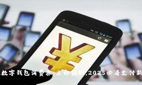 2022数字钱包消费券：立即领取，2025必看支付新趋势!