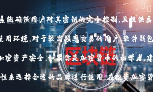 在当今的加密货币市场中，拥有一个安全、可靠的钱包是每位投资者的首要任务。随着技术的发展，市场上涌现出多种品牌和类型的加密货币钱包，每种都有各自的特点和目标用户。以下是一些知名的加密币钱包品牌。

1. Ledger
Ledger是全球领先的硬件钱包制造商，其产品以安全性而闻名。Ledger Nano S和Ledger Nano X是其最受欢迎的硬件钱包，支持多种加密货币。这些钱包通过离线存储私钥，提供了较高的抵御黑客攻击的能力。

2. Trezor
Trezor是另一家知名的硬件钱包品牌，与Ledger并驾齐驱。其主要产品Trezor One和Trezor Model T专注于用户友好性和安全性。Trezor支持多种加密货币，并允许用户轻松管理和交易数字资产。

3. Exodus
Exodus是一款软件钱包，它以美观的用户界面和直观的操作而受到喜爱。支持的资产种类较多，用户可以在一个平台上进行多种加密货币的买卖和交换。Exodus还拥有内置的交易功能，使用户更加便捷。

4. Trust Wallet
Trust Wallet是由Binance收购的一款移动端钱包，用户可以轻松管理多个加密货币资产。此外，它支持DApp浏览器，用户可以直接在钱包内使用各种去中心化应用。

5. Coinbase Wallet
Coinbase Wallet是Coinbase交易所推出的自托管钱包。用户可以完全控制自己的私钥，并且可以接入Coinbase平台进行交易。它支持多种加密货币，是新手用户的优良选择。

6. Atomic Wallet
Atomic Wallet是一款多币种桌面和移动钱包，支持超过500种加密货币。其特点是用户可以在钱包内进行兑换，而无需注册账户。同时，Atomic Wallet提供了备份和恢复功能，确保用户资产的安全。

7. Mycelium
Mycelium是专为比特币用户设计的一款钱包，虽然只支持比特币，但在功能上非常强大，包括交易所连接、隐私保护和硬件钱包的兼容性。Mycelium被认为是比较专业和高级的选择。

8. MetaMask
MetaMask是一款以太坊及ERC20代币的钱包，广泛用于去中心化应用(DApp)和区块链游戏。它既有桌面扩展版，又有移动版，使得用户在不同设备上使用均非常方便。

9. BitPay Wallet
BitPay Wallet是一款专注于比特币和比特币现金的电子钱包。它还支持多种加密货币的交易，并提供了易于使用的支付功能，适合希望进行在线购物的用户。

10. Guarda Wallet
Guarda Wallet是一款多功能钱包，支持现货交易和可兑换的加密货币。其去中心化系统确保用户对其密钥的完全控制，且提供桌面、手机及网络版应用，确保使用灵活性。

选择合适的加密货币钱包，无论是硬件钱包还是软件钱包，都需要考虑个人的需求与使用环境。对于较高频率交易的用户，软件钱包可能更加便捷，而希望持有较大资产的用户则应考虑硬件钱包的安全性。

在做出最终选择之前，确保对每一种钱包进行深入了解并查看用户评价，以确保你的加密资产安全。如果你是加密货币的初学者，建议首先从用户界面友好的软件钱包开始，逐步适应加密世界的奥妙。

总之，不同的加密货币钱包品牌各有千秋，用户可以根据自身的需求、舒适度以及安全性来选择合适的品牌进行使用。在投资加密货币时，安全性应始终放在首位。