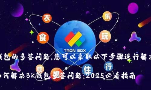 关于BK钱包的多签问题，您可以采取以下步骤进行解决和处理：

### 如何解决BK钱包多签问题：2025必看指南