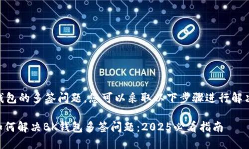 关于BK钱包的多签问题，您可以采取以下步骤进行解决和处理：

### 如何解决BK钱包多签问题：2025必看指南