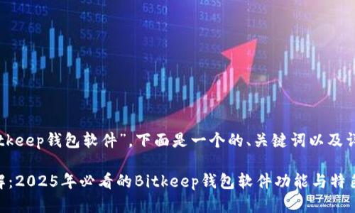 关于“Bitkeep钱包软件”，下面是一个的、关键词以及详细内容：

立即了解：2025年必看的Bitkeep钱包软件功能与特色