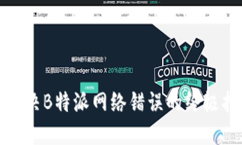 : 2025必看！解决B特派网络错误的终极指南，立即查看!