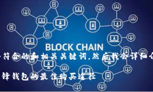 根据您的需求，我将先提供一个符合的和相关关键词。然后我会详细介绍b特派刀锋钱包的购买途径。

: 立即获取：2025必看B特派刀锋钱包的最佳购买途径