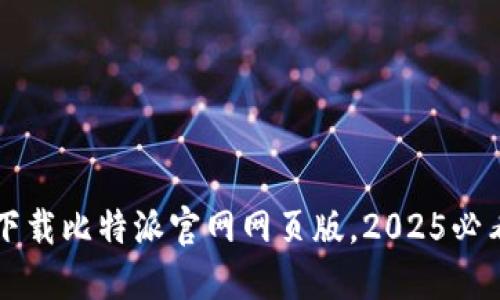 立即下载比特派官网网页版，2025必看指南