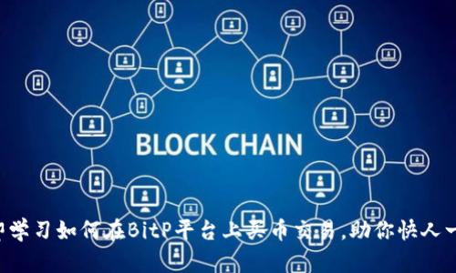 立即学习如何在BitP平台上买币交易，助你快人一步！