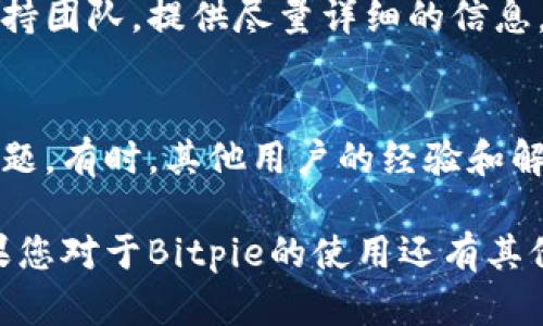 如果您在使用Bitpie时遇到验证未通过的情况，可以按照以下步骤进行排查和解决：

1. 检查网络连接
首先，请确保您的设备已经连接到互联网。网络连接不稳定可能导致验证失败。您可以尝试切换Wi-Fi和移动数据，或者重启路由器。确保网络信号良好。

2. 更新应用程序
确保您的Bitpie应用程序是最新版本。开发者会定期发布更新，以修复已知问题和改进功能。您可以在应用商店查找并更新到最新版本。

3. 检查账户信息
验证未通过的原因可能是在输入账户信息时出现错误。请仔细检查您输入的邮箱、密码或其他必要的身份信息，确保没有拼写错误或遗漏。

4. 获取验证码或身份验证
如果您在进行身份验证时需要输入验证码，请确认您收到了验证码，并且正确输入。在某些情况下，验证码可能会延迟发送，您可以等待一段时间后再尝试。

5. 清除应用缓存
应用的缓存文件可能会导致一些功能异常。您可以尝试清除Bitpie的缓存：在设备的设置中找到应用管理，选择Bitpie，清除缓存并重启应用。

6. 重置密码
如果您确定账户信息正确，但仍然无法通过验证，考虑重置您的密码。使用“忘记密码”功能，根据提示重设密码，然后尝试再次登录。

7. 联系客服支持
如果以上所有步骤都无法解决您遇到的问题，请联系Bitpie的客服支持团队。提供尽量详细的信息，例如错误提示、您的账户信息等，客服人员将帮助您诊断并解决问题。

8. 社区论坛和用户反馈
您也可以访问Bitpie的社区论坛，查看是否有其他用户遇到相同的问题。有时，其他用户的经验和解决方案能够为您提供有价值的帮助。

通过以上步骤，您应该能够有效地解决Bitpie验证未通过的问题。如果您对于Bitpie的使用还有其他疑问，欢迎进一步提问！