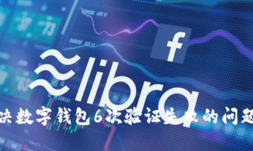 2025年必看：如何解决数字钱包6次验证失败的问题？立即掌握解决技巧！
