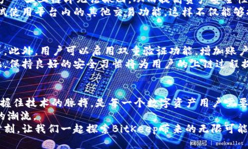   2025必看：如何在BitKeep上链，掌握去中心化的未来 / 

 guanjianci BitKeep, 上链, 去中心化, 数字资产 /guanjianci 

引言：什么是BitKeep？
在当今的数字经济时代，数字资产管理变得愈发重要。然而，面对各种各样的钱包选择，许多人不知道如何选择一个既安全又高效的解决方案。BitKeep是一个较为新颖且深受欢迎的去中心化数字资产管理工具，支持多种区块链，提供了友好的用户界面和强大的功能。如今，越来越多的人开始关注其上链功能，尤其在进入2025年，掌握这项技术将对用户的数字资产管理和交易带来重大的影响。

BitKeep的基本功能
BitKeep具备多种基本功能，如资产管理、交易、跨链转账等。用户可以轻松地在不同的区块链之间进行资产的转移，且不需要复杂的操作。同时，BitKeep支持众多主流的数字货币，如比特币、以太坊等，使得用户在管理资产时更加方便。
然而，BitKeep不仅仅是一个钱包。它还具备去中心化交易所（DEX）的功能，这意味着用户可以在平台内进行资产的直接交易，而无需依赖第三方。这一特点大大增强了用户的隐私保护和安全性，因此在选择数字钱包时，BitKeep无疑是一个值得考虑的选项。

为什么选择BitKeep上链？
上链是区块链技术的核心概念之一，指的是将信息记录到区块链上，从而确保信息的不可篡改性和透明性。在BitKeep中，上链的应用使得用户的交易记录、资产变动以及智能合约执行都得以在区块链上进行记录和追溯。这一过程不仅提高了安全性，而且增强了用户对资产的掌控力。
然而，许多人在上链方面的知识相对有限，这使得他们在使用数字资产管理工具时感到无从下手。BitKeep提供的上链功能，除了保证安全之外，还培养了用户对区块链的理解和探索精神。因此，对于想要深入了解去中心化金融（DeFi）和区块链技术的用户来说，BitKeep的上链功能无疑是一个重要的学习资源。

如何在BitKeep上链？
接下来，让我们具体探讨如何在BitKeep上链。首先，用户需要下载并安装BitKeep钱包，支持Android和iOS系统。安装完成后，用户可以通过创建新钱包或导入已有钱包来开始体验。
在创建钱包的过程中，系统会提示用户备份助记词，这一步是至关重要的，因为助记词是用户恢复钱包的重要凭证。备份完成后，用户可以开始使用BitKeep的各项功能。

步骤一：连接网络
一旦用户成功登录BitKeep，下一步便是选择要连接的区块链。BitKeep支持多条主流链，如以太坊、波场和Polygon等。此时，用户需要选择适合自己的链，连接后方可进行资产的上链操作。
选择区块链后，用户可以查看相应链上的资产情况，并且可以通过右上角的“上链”按钮进行操作。这一步骤的选择非常重要，因为不同链上的资产有不同的特性和手续费结构，此外，用户也需考虑安全性和交易的流畅性。

步骤二：执行交易
在连接成功后，用户可以选择要上链的资产。在这一阶段，用户可以查看选择的资产信息，包括当前的市值和持有量。通过输入金额和选择交易类型，用户便可以发起上链交易。
选择完成后，用户需要确认交易手续费，手续费的计算方式根据所选择的区块链而有所不同。因此，了解手续费的变化对于用户控制成本至关重要。同时，用户需留下充分的时间等待确认，以确保交易的成功。

步骤三：确认上链
在确认交易后，用户将会收到一条交易确认的信息。此时，用户可以在BitKeep的资产记录中查看到新上链资产的状态。这一过程将自动生成区块链交易记录，确保所释放的资产一旦上链即无法撤回，从而提高资产安全性。
然而，该过程如同下注，用户需要有足够的耐心等待确认。同时，在等待确认期间，用户可以利用这段时间进一步探索BitKeep的其他功能，例如获取有关市场的新资讯，或者尝试使用平台内的其他交易功能。这样不仅能够提升用户的交易体验，也有助于用户对市场的理解。

如何保障上链交易的安全性？
在进行上链交易时，安全性始终是用户最为关心的问题之一。因此，BitKeep在安全性方面做了诸多努力。首先，用户需确保钱包的助记词和私钥安全存储，绝不可泄露给任何人。此外，用户可以启用双重验证功能，增加账户的安全系数。
其次，BitKeep还具备反钓鱼保护机制，帮助用户识别潜在的网络钓鱼风险。此外，用户也可以定期更新自己的钱包应用，保证钱包的安全性能随着技术的进步而不断提升。因此，保持良好的安全习惯将为用户的上链过程提供充分的保障。

总结：BitKeep的未来与机会
随着区块链技术的不断发展，未来的数字资产管理将更加去中心化和透明。而BitKeep正是为了顺应这一趋势而应运而生。2025年是一个充满机遇的年份，能否在这一时代把握住技术的脉搏，是每一个数字资产用户需要面临的挑战。
通过BitKeep的上链功能，用户将能够更好地管理自己的数字资产，参与到去中心化金融生态中去。未来，随着更多的项目和趋势的涌现，BitKeep有望继续引领数字资产管理的潮流。
因此，对于每位使用BitKeep的用户而言，把握上链的时机，不仅能提升自身的资产管理技能，还能帮助他们在日益复杂的数字经济中占据一席之地。从现在开始，便是改变的时刻，让我们一起探索BitKeep带来的无限可能吧！