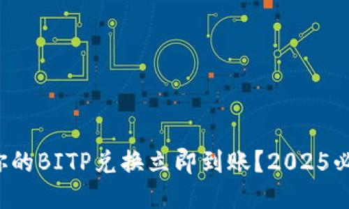 如何让你的BITP兑换立即到账？2025必看攻略！