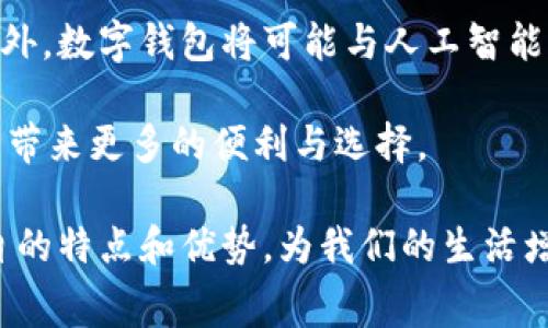 在中国，数字钱包的种类和品牌数量非常庞大，随着移动支付技术的快速发展，越来越多的人开始倾向于使用数字钱包进行安全、便捷的消费。以下是一些主要的数字钱包及其特点。

### 1. 支付宝

支付宝的普及与功能
支付宝是中国最早的数字钱包之一，由阿里巴巴集团于2004年推出。如今，支付宝不仅仅限于支付功能，还拥有诸如借款、投资理财、保险等多种金融服务。用户可以通过支付宝进行线上购物、缴纳水电费、购买火车票及电影票等。
此外，支付宝也引入了社交功能，用户可以与朋友分享消费记录，收发红包，这使得支付宝不仅仅是一个支付工具，还是一个社交平台。

微信支付
微信支付则是另一种在中国市场上非常受欢迎的数字钱包，由腾讯公司于2013年推出。依托于庞大的微信用户群体，微信支付迅速崛起，成为日常生活中不可或缺的一部分。
用户可以通过微信支付进行线上线下支付，并享受众多商户的优惠活动。此外，微信支付也提供转账、红包功能，与支付宝的社交功能类似，因此吸引了大量用户使用。

### 2. Apple Pay 和 Samsung Pay

Apple Pay 与 Samsung Pay 的市场定位
在国际品牌的数字钱包中，Apple Pay和Samsung Pay也是主要竞争者。尽管它们在中国市场的渗透率较低，但由于品牌的影响力和用户的忠诚度，仍有不少消费者开始使用它们。
Apple Pay依托于iPhone、Apple Watch等设备，提供简单、快捷的支付体验。然而，由于缺乏一些本土化的服务和商户支持，Apple Pay在中国的使用场景相对有限。
相比之下，Samsung Pay在一些商户中得到了支持，利用NFC（近场通信）技术，让用户可以通过手机进行闪付，尤其适合经常进行小额消费的用户。

### 3. 京东支付

京东支付的电子商务优势
京东支付是京东金融推出的数字钱包，主要服务于京东平台内的消费。用户可以通过京东支付完成商品购买，也可以使用其提供的信用卡还款、转账等功能。
由于京东支付与京东平台的紧密结合，其在电商领域的优势使得它在网上购物时非常方便。用户借助京东支付能享受到更多的优惠活动与积分回馈，进一步增强了用户的粘性。

### 4. 美团支付

美团支付的生活服务定位
美团支付主要服务于美团平台上的各类消费，如外卖、酒店预订、电影票等。其主要定位是提供与生活服务相关的支付解决方案，用户可以直接用美团余额或绑定银行卡进行支付。
美团支付的一个亮点在于其拼团、优惠等功能，使得消费者在享受生活服务的同时，能获得实实在在的优惠，推动了其快速增长。

### 5. 其他数字钱包

其他较小规模的数字钱包
除了上述主要品牌，市场上还有很多小众数字钱包，如苏宁支付、云闪付等。这些钱包通常依托于特定的商户或平台，提供相应的支付服务。
例如，云闪付是央行旗下的数字钱包，旨在推广移动支付的普及，提供了更为安全可靠的交易平台。尽管用户基数相对较少，但体验上已逐渐跟上主流品牌。

### 总结

数字钱包的发展趋势
在中国，数字钱包已经成为现代消费方式不可或缺的一部分。随着5G网络的发展、金融科技的不断创新，未来数字钱包的发展将更加令人期待。此外，数字钱包将可能与人工智能、大数据等技术进行深度融合，提供更加个性化的服务。

总之，数字钱包不仅改变了人们的消费方式，也深刻影响着社会的支付生态。我们可以预见，在未来的日子里，数字钱包将继续创新和发展，为用户带来更多的便利与选择。

因此，了解市场上主要的数字钱包，不仅有助于我们在日常生活中做出合理的选择，还可以使我们在金融管理上更加灵活。这些数字钱包凭借各自的特点和优势，为我们的生活增添了许多色彩。在选择合适的数字钱包时，我们也应考虑自我的消费习惯、使用场景以及对平台的信任度，使得我们的支付过程更加顺畅和安全。