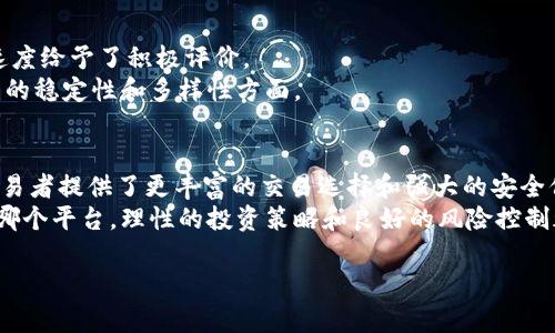 在区块链和加密货币行业中，各种交易所和平台层出不穷，其中“B特派”和“火币”都是广为人知的名字。然而，虽然它们都提供加密货币的交易和相关服务，但在许多方面存在明显的差异。以下是对B特派和火币的深入比较，帮助用户更好地理解这两个平台的特点与区别。

概述
B特派是一家以用户为中心的加密货币交易平台，旨在为用户提供简便、安全的数字资产交易体验。其特点是直观的用户界面和快速的交易执行。
相较而言，火币是成立较早且市场覆盖面较广的交易所之一，提供多种数字资产的买卖和金融服务。火币不仅支持现货交易，还拥有期货、杠杆和衍生品等多元化产品。

交易品种
B特派提供的交易对相对较少，更多地集中于主流加密货币，如比特币、以太坊等。尽管如此，其用户友好的界面还是吸引了不少新手用户。然而，用户在寻找一些小众或新兴的数字货币时，可能会感到不足。
火币则提供了丰富的交易选择，包括数百种不同的加密货币和代币，给用户提供了更多的投资机会。此外，火币还经常推出新币种的上线，满足活跃交易者的需求。因此，火币在交易品种的丰富性上占据了一定的优势。

交易费用
关于交易费用，B特派通常具有较低的手续费，吸引了许多新用户进行交易。尤其是在较小的交易量下，其手续费的透明化和低成本也许是其一大卖点。
相对而言，火币的交易费用可能会稍高一些，但它的手续费结构往往与交易量挂钩，对于大额交易者可能会更具吸引力。而且火币还会根据用户的VIP等级提供不同的折扣，这对于活跃用户尤为重要。

安全性
安全性是用户选择交易所时的重要因素。B特派采用了多重身份验证和冷钱包存储等安全措施，旨在最大限度地保护用户资产。然而，由于成立时间较短，其在安全事件上的经验相对较少，可能让部分用户感到不安。
火币作为老牌交易所，其在安全性上积累了较为丰富的经验，并且曾成功抵御多次黑客攻击，用户对其安全性普遍心安。此外，火币还提供了保险基金以保护用户资产，增强了其安全性和可信度。

用户体验
用户体验是B特派的一大强项，其简单直观的界面设计和顺畅的操作流程使得新手用户上手非常容易。此外，B特派还提供了多种语言支持，方便全球用户使用。
尽管火币的功能也相当强大，但其界面相对复杂，可能需要一定的学习曲线，尤其是对于新用户。不过，火币也提供了完整的帮助文档和用户社区，支持用户进行交流和学习。

法币支持及提现方式
B特派提供了多种法币交易选项，用户可以通过银行转账和信用卡等方式进行充值。然而，其提现方式可能相对有限，使得某些用户在资金流动上存在不便。
火币在法币的支持上则较为全面，支持多种法币的充值和提现方式，不仅可以通过银行转账，还有第三方支付平台的支持，使得用户的资金流动更加方便快捷。

客户服务
B特派在客户服务方面虽然设置了在线客服支持，但由于其用户量相对较少，服务质量往往受到用户的关注。有些用户希望能获得更快速和个性化的反馈。
火币的客户服务相对成熟，提供了24/7的客服支持，并且通过多种渠道（如邮件、社交媒体等）与用户进行沟通。这大大增强了用户的满意度，尤其是在出现问题时，用户能够迅速获得帮助。

市场声誉和用户反馈
B特派因为成立时间较短，市场声誉和用户反馈的积累相对有限。不过，许多用户对其简洁的界面和快速的交易速度给予了积极评价。
相比之下，火币由于在市场上的历史悠久，积累了大量的用户反馈，大多数用户对其服务表示满意，尤其是在交易的稳定性和多样性方面。

总结
总的来说，B特派和火币各有其特点和优势。B特派更适合初学者和追求低手续费的用户，而火币则为有经验的交易者提供了更丰富的交易选择和强大的安全保障。因此，用户可以根据自己的需求和经验水平选择适合自己的平台。
在决定选择哪个平台之前，建议用户详细了解各个平台的特点，结合自身的交易需求和偏好进行选择。无论选择哪个平台，理性的投资策略和良好的风险控制都是每位投资者都应当遵循的准则。

希望这篇文章能够帮助你更好地理解B特派与火币之间的区别，做出更为明智的选择。