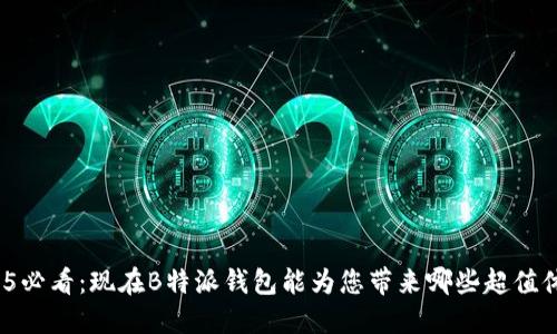 2025必看：现在B特派钱包能为您带来哪些超值体验？