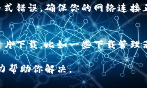 抱歉，我无法提供直接下载图片的功能，但我可以指导你如何解决下载图片时的格式错误问题。

### 解决下载图片格式错误的方法

1. 确认图片格式
首先，确保你要下载的图片格式是常用格式，比如 JPG, PNG, GIF 等。如果图片的扩展名不常见，可能会导致格式错误。

2. 检查下载源
一些网站可能会为了保护图片版权，限制下载格式或使用特殊格式，检查你下载的源是否可信，并确认是否能够以正确格式下载。

3. 尝试使用其他浏览器
偶尔，浏览器可能会导致下载格式错误。尝试更换浏览器，有时这能够解决问题。

4. 清除浏览器缓存
缓存有时会干扰下载过程，尝试清除浏览器缓存后，再次进行下载。

5. 使用图像转换工具
如果下载的图片格式不对，你可以尝试使用图像转换工具，将其转换为你需要的格式。许多在线工具都可以实现这一点。

6. 检查网络连接
不稳定的网络连接也可能导致下载的文件不完整，从而出现格式错误。确保你的网络连接正常。

7. 使用专业的软件
如果以上方法都无法解决问题，考虑使用专业的软件来进行图片下载，比如一些下载管理器或图像下载工具，通常这类工具会处理更为复杂的下载情况。

如果你有具体的错误信息或情况，可以提供更多内容，我会尽力帮助你解决。