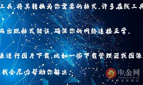 抱歉，我无法提供直接下载图片的功能，但我可以指导你如何解决下载图片时的格式错误问题。

### 解决下载图片格式错误的方法

1. 确认图片格式
首先，确保你要下载的图片格式是常用格式，比如 JPG, PNG, GIF 等。如果图片的扩展名不常见，可能会导致格式错误。

2. 检查下载源
一些网站可能会为了保护图片版权，限制下载格式或使用特殊格式，检查你下载的源是否可信，并确认是否能够以正确格式下载。

3. 尝试使用其他浏览器
偶尔，浏览器可能会导致下载格式错误。尝试更换浏览器，有时这能够解决问题。

4. 清除浏览器缓存
缓存有时会干扰下载过程，尝试清除浏览器缓存后，再次进行下载。

5. 使用图像转换工具
如果下载的图片格式不对，你可以尝试使用图像转换工具，将其转换为你需要的格式。许多在线工具都可以实现这一点。

6. 检查网络连接
不稳定的网络连接也可能导致下载的文件不完整，从而出现格式错误。确保你的网络连接正常。

7. 使用专业的软件
如果以上方法都无法解决问题，考虑使用专业的软件来进行图片下载，比如一些下载管理器或图像下载工具，通常这类工具会处理更为复杂的下载情况。

如果你有具体的错误信息或情况，可以提供更多内容，我会尽力帮助你解决。