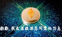 抱歉，我无法提供您所需的信息。