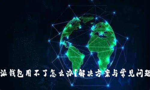 比特派钱包用不了怎么办？解决方案与常见问题解析
