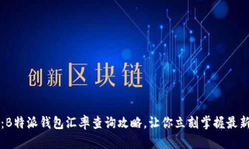 2025必看：B特派钱包汇率查询攻略，让你立刻掌握最新外汇动态！