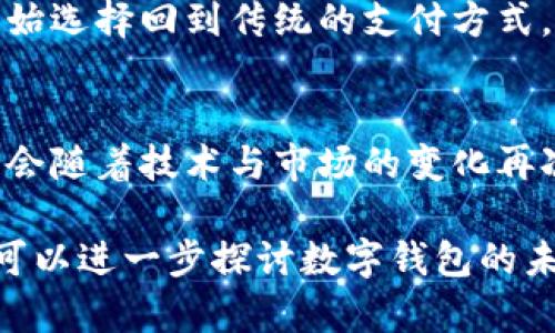 如今，数字钱包在支付和金融服务领域发挥着越来越重要的作用。然而，尽管数字钱包的使用日益普及，但关于它的讨论似乎不如之前那么频繁。这可能和以下几个因素有关：

1. 市场竞争激烈
随着移动支付和数字金融服务的迅猛发展，市场上出现了各种各样的竞争者。除了传统的银行和支付服务提供商，现在许多科技公司也开始进入这个领域，推出自己的数字钱包。因此，消费者可能会更关注新兴的解决方案和技术，而相对忽略了已存在的数字钱包。

2. 监管政策的变化
数字钱包的运营受到各国不同的监管政策影响。某些国家对数字支付的监管日益严格，这使得一些公司在推出新功能和推广数字钱包方面更加谨慎。此外，消费者对数字钱包的信任度可能会受到政策变化的影响，这也可能降低了相关讨论的热度。

3. 用户体验的问题
尽管数字钱包带来了便利，但许多用户仍然在使用过程中面临烦恼，比如界面复杂、功能不齐全或安全性不足等问题。这些问题使得一些用户在尝试新平台后感到失望，从而转向传统支付方式。这意味着，虽然数字钱包依然重要，但它们真正获得大众青睐的道路还需进一步探索。

4. 技术的发展与替代方案
随着技术的不断进步，区块链、加密货币等新兴技术逐渐崭露头角。这些技术不仅在某些情况下成为了数字钱包的替代方案，也可能改变用户对数字支付的看法。这样一来，相关讨论的焦点也随之转变，人们可能会更关注那些新技术带来的机遇与挑战。

5. 市场需求的变化
消费者的支付习惯也在不断演变。疫情期间，各类线上支付方式的需求大幅上升，但随着线下活动的恢复，部分用户可能又开始选择回到传统的支付方式。这种需求的变化也可能导致数字钱包的讨论热度下降。

总结
虽然关于数字钱包的讨论似乎有所减少，但这并不意味着它们不再重要。相反，数字钱包的发展仍具有很大的潜力，未来可能会随着技术与市场的变化再次引起广泛关注。因此，无论是在个人还是商业层面，理解和关注数字钱包的最新动态，都是非常重要的。

这就是数字钱包为何讨论减少的一些原因。希望这些分析能对你理解当前数字钱包的发展状况有所帮助。如需更具体信息，可以进一步探讨数字钱包的未来趋势、用户体验或技术创新等话题。