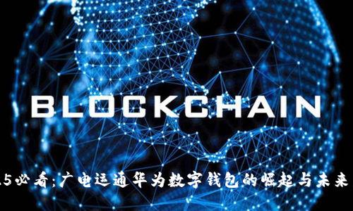 2025必看：广电运通华为数字钱包的崛起与未来发展