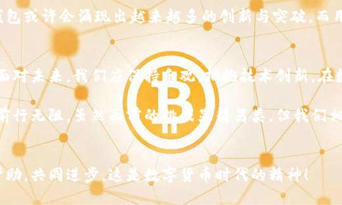 特派钱包停止认证：用户该如何应对？

钱包停止认证, 特派钱包, 用户应对, 数字钱包/guanjianci

一、特派钱包简介
特派钱包作为一种数字货币存储及交易工具，近年来吸引了大批用户的关注和使用。其设计不仅考虑到了用户的便捷性，还兼顾了安全性，力求为用户提供一个安全、快速、高效的资金管理平台。然而，最近特派钱包宣布停止认证，这一消息无疑为众多用户带来了疑虑和困扰。

二、特派钱包停止认证的原因
特派钱包停用认证的决定可能源于多方面的考量。首先，数字货币领域本身就充满了波动和不确定性。在全球各国监管政策不断变化的背景下，钱包服务商必须快速适应新规，以确保合规运营。其次，技术层面的挑战也不容忽视。在日益增加的黑客攻击事件中，钱包的安全性或许成为了一项重要考量。因此，停用认证不仅可以减少潜在的风险，也能够为平台的发展腾出更多时间与空间。

三、对用户的影响
特派钱包停止认证的消息，首先让用户感到担忧。众所周知，钱包认证是确保用户身份安全的重要环节。停止认证后，用户的安全和隐私是否能够得到保护？账户的安全性是否会受到威胁？此外，用户在兑换和交易中是否会遇到更多的障碍？
面对这些疑虑，用户需要保持冷静。虽然特派钱包的认证已停止，但这并不意味着用户无法继续使用钱包进行交易。特派钱包将在一定的期限内继续保障现有用户的正常使用。此外，平台也会逐步推出新的措施，以便更好地维护用户的权益，确保用户在未来的使用中感到安全和放心。

四、用户应对策略
面对特派钱包停止认证的消息，用户可以采取以下措施应对：首先，及时了解特派钱包发布的最新信息和公告，以获取最真实的动态。这不仅有助于用户掌握自己账户的安全状态，也可以帮助用户制定相应的调整策略。其次，用户可以考虑将部分资金转移到其他可靠的钱包或交易所，以分散风险保全资产。此外，在进行任何交易前，用户需仔细考量相关风险，避免因一时的冲动造成人员和财务的损失。

五、未来展望
虽然面临突发的变化，但数字货币的未来依然充满希望和机遇。随着区块链技术的不断发展，数字货币市场将变得更加成熟，钱包服务也将持续升级。在这一进程中，新兴的数字钱包或许会涌现出越来越多的创新与突破。而用户在这一全新的环境中，除了关注安全性，更应主动学习与适应，以便抓住未来的机遇。

六、总结
总之，特派钱包停止认证这一事件提醒我们，数字货币行业依然充满挑战和不确定性。作为用户，我们应学会灵活应对，及时调整策略，以保证在不断变化的市场中立于不败之地。面对未来，我们应保持乐观，拥抱技术创新，在数字货币的浪潮中寻找属于自己的财富之路。 

在此，我们呼吁所有特派钱包用户保持警觉，及时核实相关信息，不要轻信网络谣言。同时，致力于加强自身的安全意识，选择适合自己的数字钱包，才能在未来数字金融的洪流中前行无阻。虽然面前的挑战显得另类，但我们相信，只要坚持，未来一定会更美好。

七、跟踪与互动
最后，欢迎用户在下方留言分享你的看法与经验，任何疑问也可以提出来。我们将一起探讨如何在特派钱包停止认证的大环境下，继续稳健地进行数字资产管理。互相学习、互相帮助，共同进步，这是数字货币时代的精神！