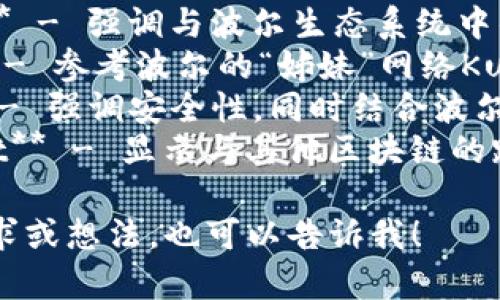 以下是几个适合用于波尔区块链（Polkadot）生态系统的区块链钱包名称的建议：

1. **PolkaVault** - 象征着安全和价值存储。
2. **Parachain Wallet** - 强调与波尔生态系统中的平行链的连接。
3. **Kusama Keeper** - 参考波尔的“姊妹”网络Kusama，意味着安全和管理。
4. **DotSafe Wallet** - 强调安全性，同时结合波尔的标志性符号“DOT”。
5. **ChainBridge Wallet** - 显示与其他区块链的跨链功能。

如果您有进一步的特定需求或想法，也可以告诉我！