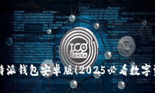 立即下载比特派钱包安卓版！2025必看数字资产管理工具