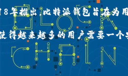 比特派钱包（Bitpie Wallet）是一个相对年轻的数字货币钱包。它由全球知名的区块链钱包团队于2018年推出。比特派钱包旨在为用户提供安全、便捷的数字资产管理服务，支持多种主流加密货币的存储和交易。

钱包的发布契机是在加密货币市场日益增长的背景下，尤其是比特币、以太坊等主流数字资产的普及，使得越来越多的用户需要一个安全、可靠的地方来存储他们的数字资产。因此，比特派.wallet 应运而生，成为了许多用户的优选之一。

如果你对比特派钱包有兴趣，或者希望深入了解其功能和使用技巧，我可以为你提供更详细的信息。